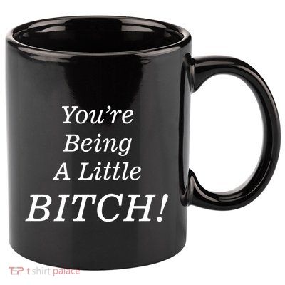 You're Being A Little Bitch 11oz C Handle Ceramic Mug