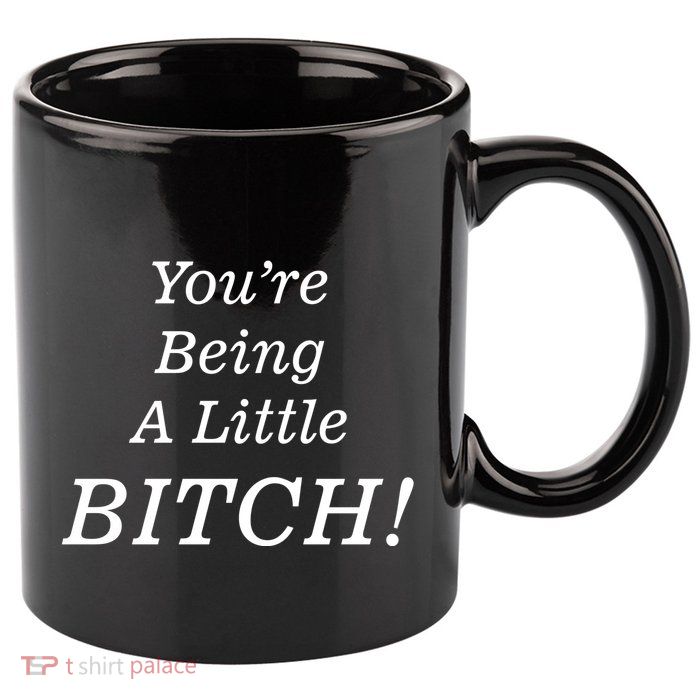 You're Being A Little Bitch 11oz C Handle Ceramic Mug