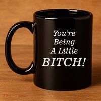 You're Being A Little Bitch 11oz C Handle Ceramic Mug