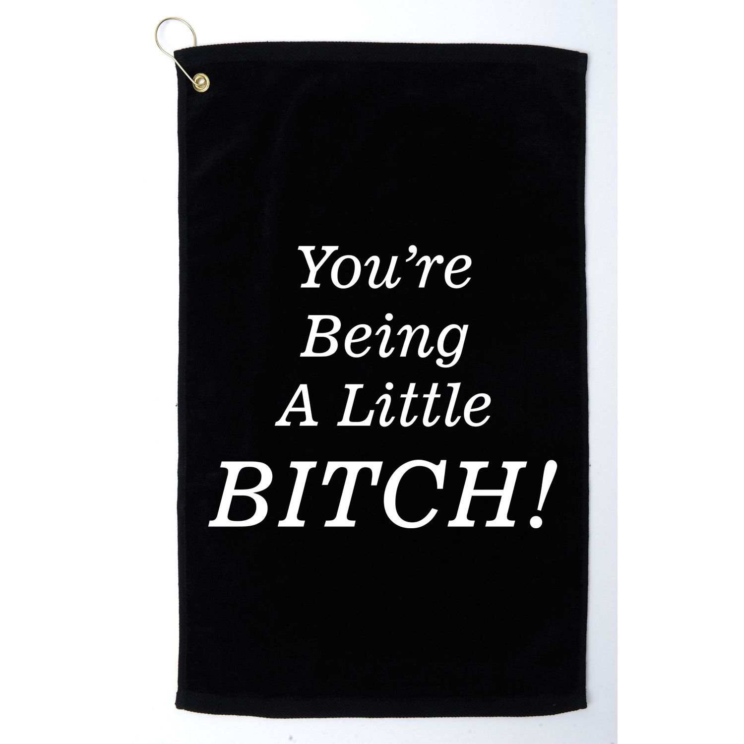 You're Being A Little Bitch Golf Towel