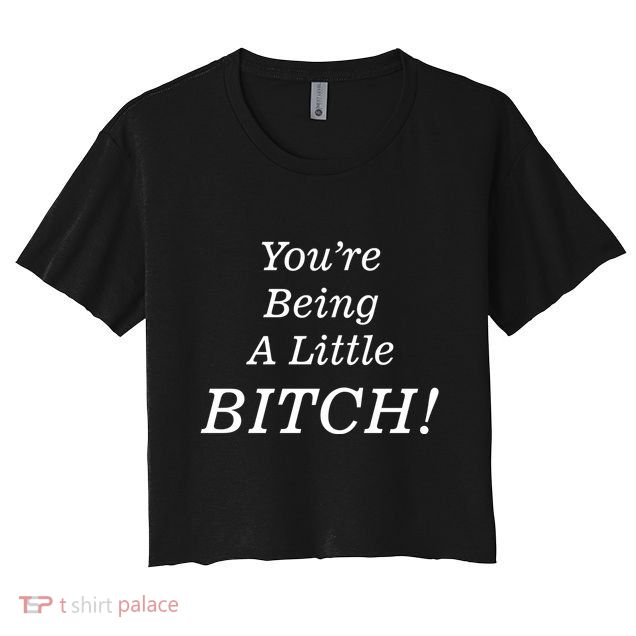 You're Being A Little Bitch Crop Top