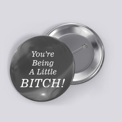 You're Being A Little Bitch Button