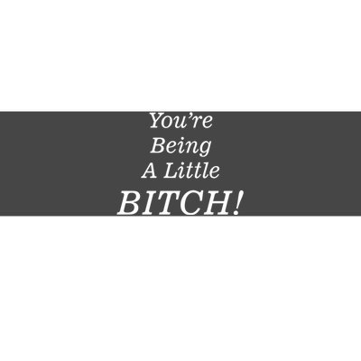 You're Being A Little Bitch Bumper Sticker