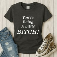 You're Being A Little Bitch Womens T-Shirt