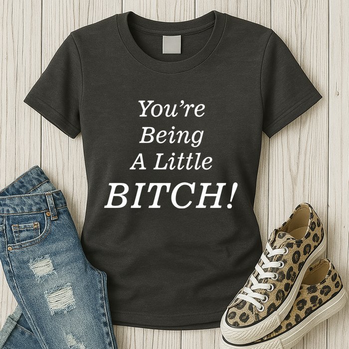 You're Being A Little Bitch Womens T-Shirt