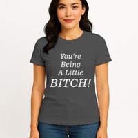 You're Being A Little Bitch Womens T-Shirt