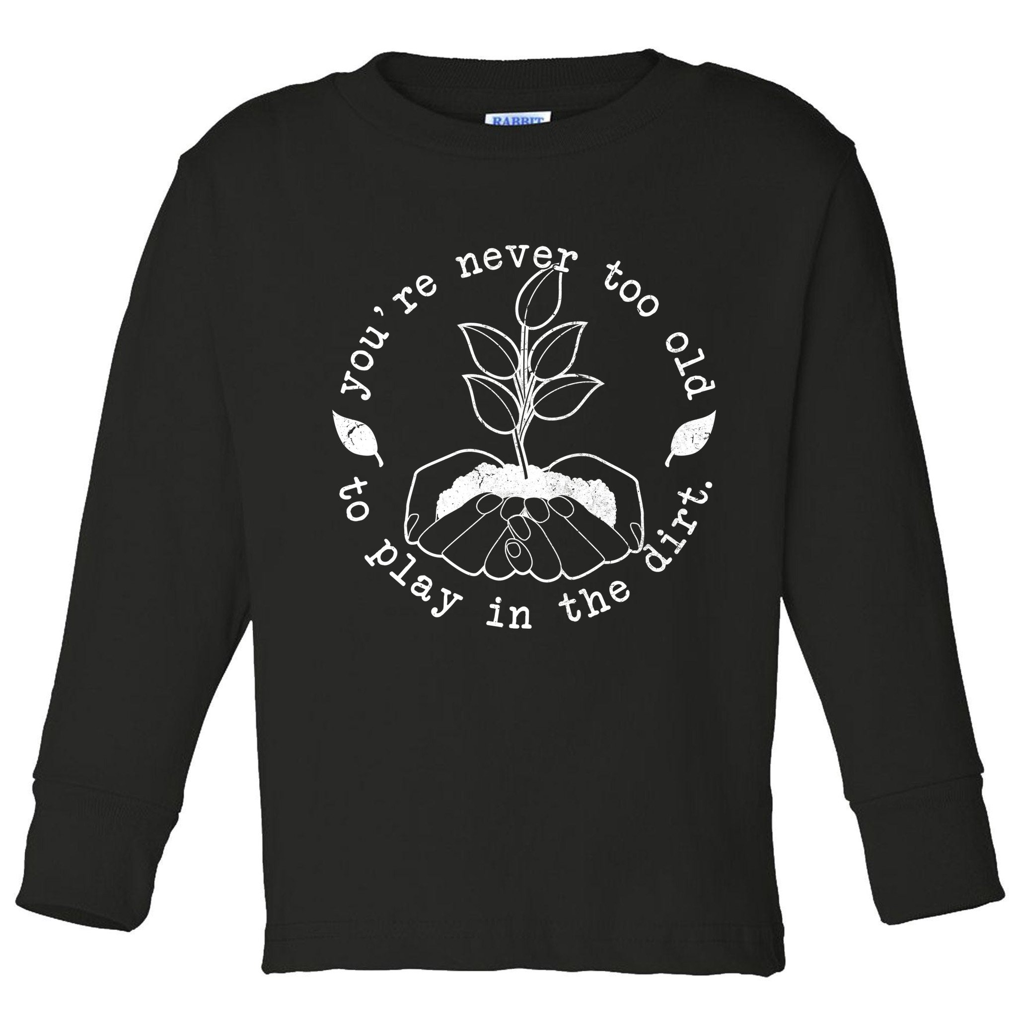 You're Never Too Old To Play In The Dirt Toddler Long Sleeve Shirt