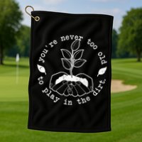 You're Never Too Old To Play In The Dirt Golf Towel