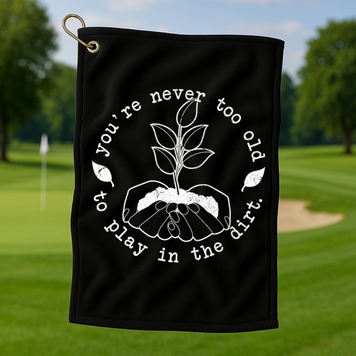 You're Never Too Old To Play In The Dirt Golf Towel