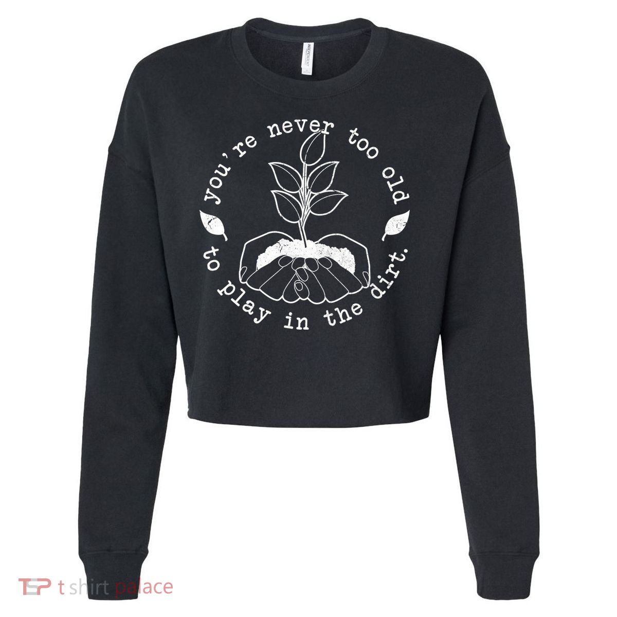 You're Never Too Old To Play In The Dirt Cropped Pullover Crew