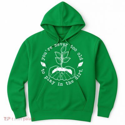 You're Never Too Old To Play In The Dirt Hoodie
