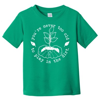 You're Never Too Old To Play In The Dirt Toddler T-Shirt