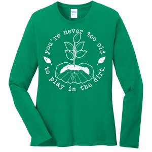 You're Never Too Old To Play In The Dirt Ladies Long Sleeve Shirt