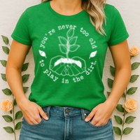You're Never Too Old To Play In The Dirt Womens T-Shirt
