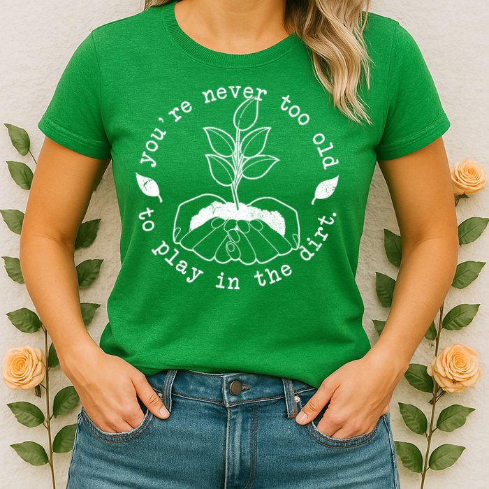 You're Never Too Old To Play In The Dirt Womens T-Shirt