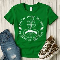 You're Never Too Old To Play In The Dirt Womens T-Shirt