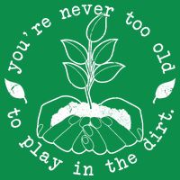 You're Never Too Old To Play In The Dirt Womens T-Shirt