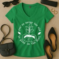 You're Never Too Old To Play In The Dirt Women's V-Neck T-Shirt