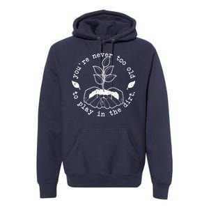 You're Never Too Old To Play In The Dirt Premium Hoodie