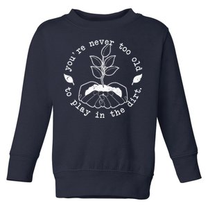 You're Never Too Old To Play In The Dirt Toddler Sweatshirt