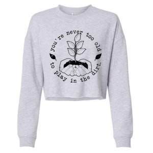 You're Never Too Old To Play In The Dirt Cropped Pullover Crew