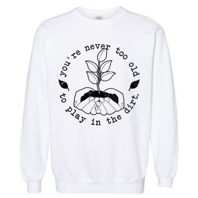 You're Never Too Old To Play In The Dirt Garment-Dyed Sweatshirt