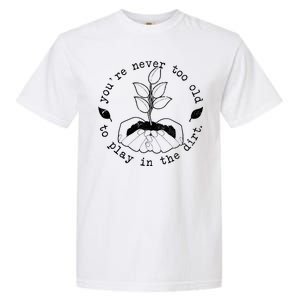 You're Never Too Old To Play In The Dirt Garment-Dyed Heavyweight T-Shirt