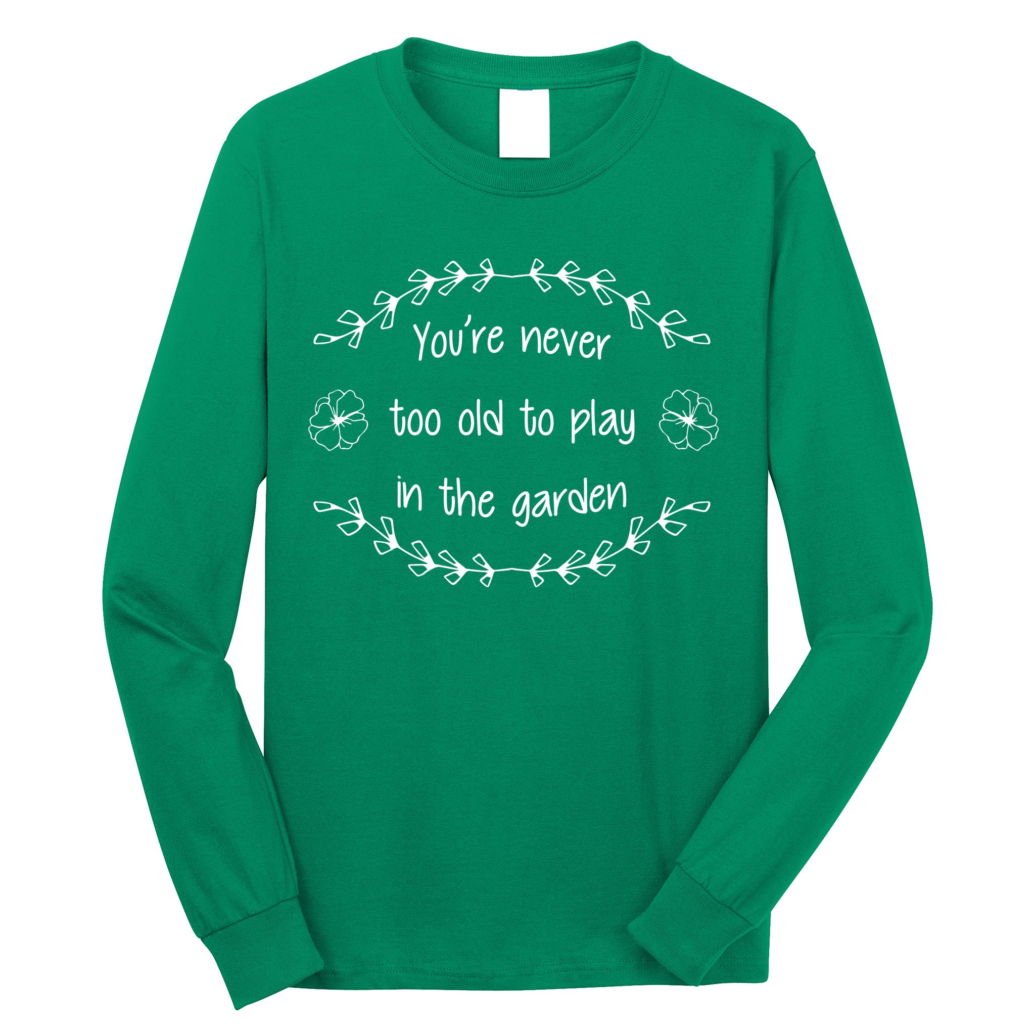 You're Never Too Old To Play In The Garden Long Sleeve Shirt