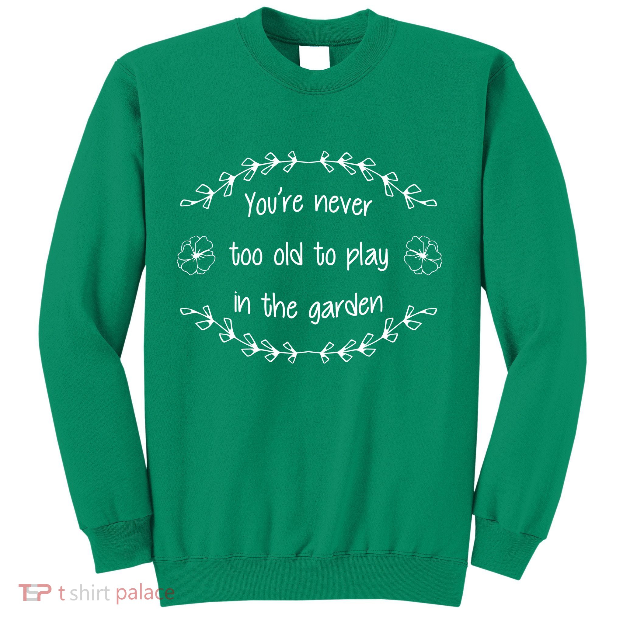 You're Never Too Old To Play In The Garden Sweatshirt