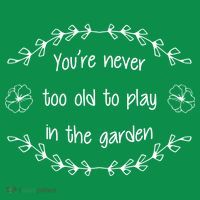 You're Never Too Old To Play In The Garden T-Shirt