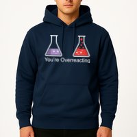 You're Overreacting Funny Chemist Hoodie