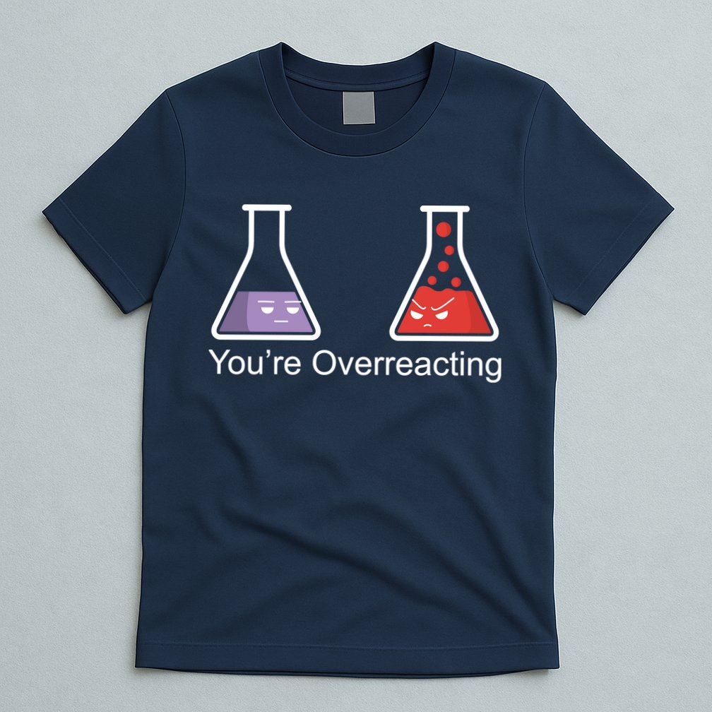 You're Overreacting Funny Chemist T-Shirt