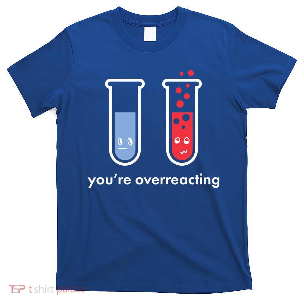 You're Overreacting Funny Science T-Shirt