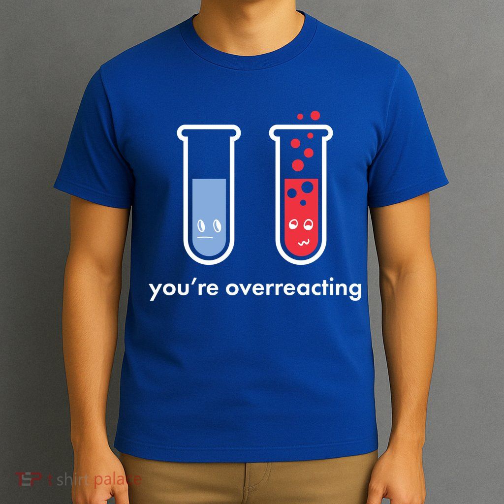 You're Overreacting Funny Science T-Shirt