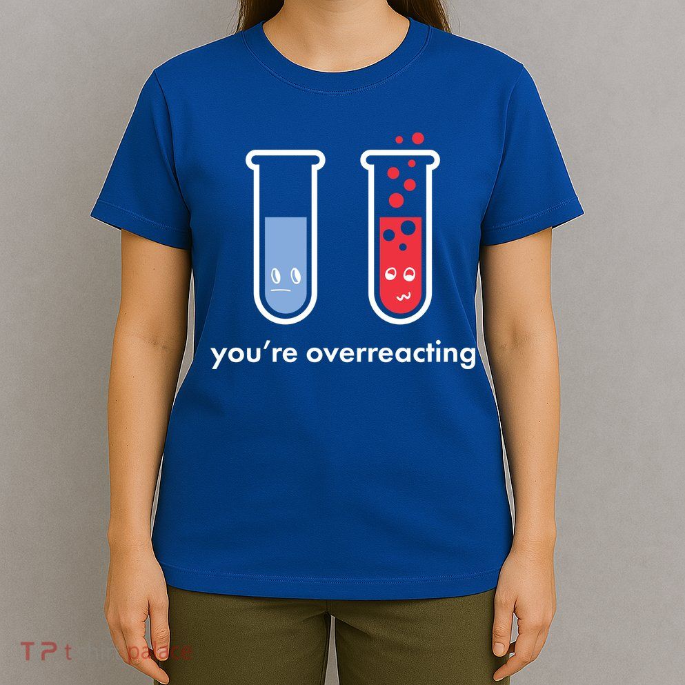 You're Overreacting Funny Science T-Shirt