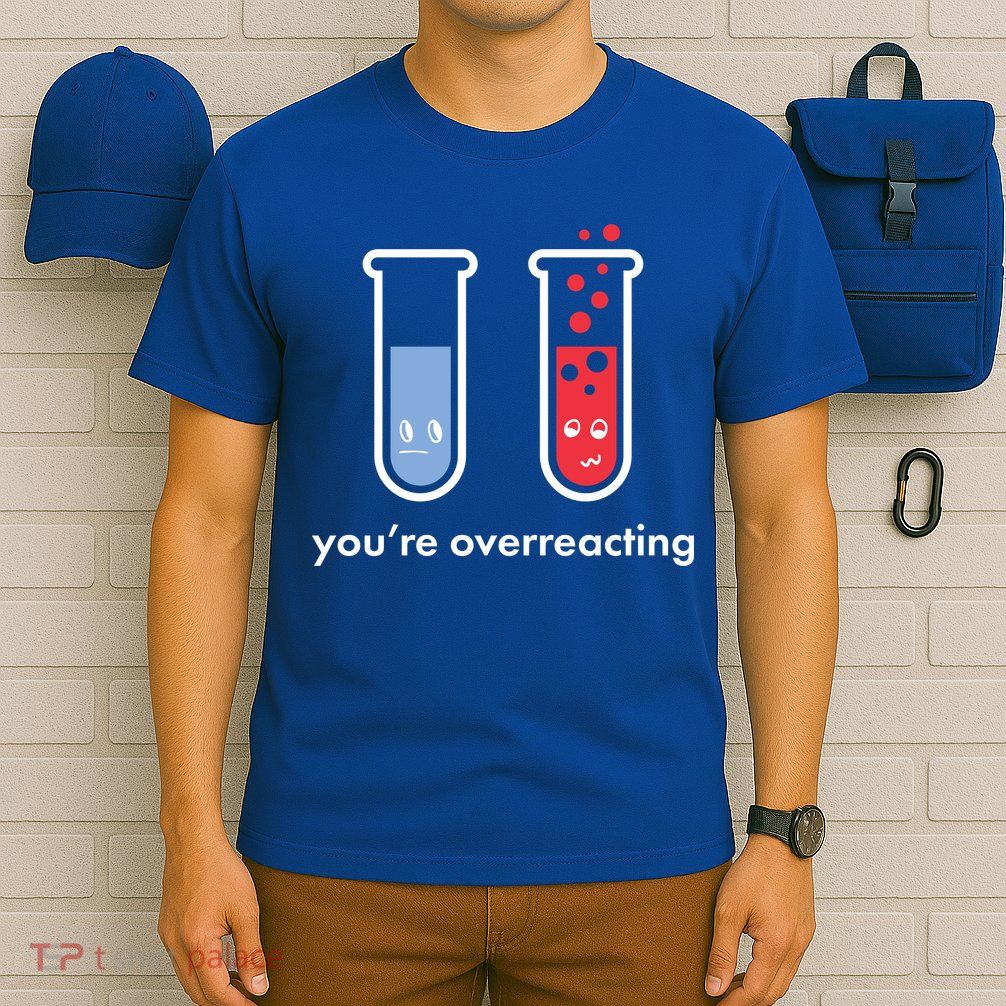 You're Overreacting Funny Science T-Shirt