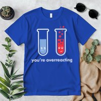 You're Overreacting Funny Science Premium T-Shirt