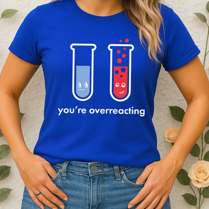 You're Overreacting Funny Science Womens T-Shirt