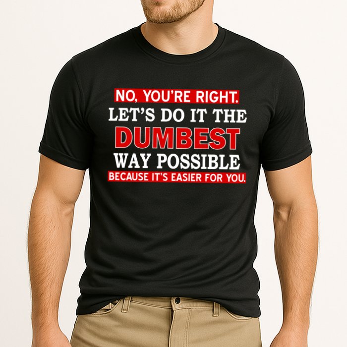 You're Right Let's Do The Dumbest Way Possible Humor Performance Shirt
