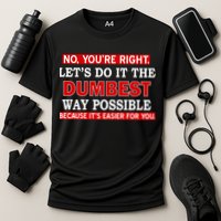 You're Right Let's Do The Dumbest Way Possible Humor Performance Shirt