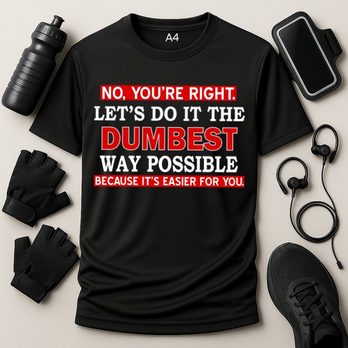 You're Right Let's Do The Dumbest Way Possible Humor Performance Shirt