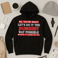 You're Right Let's Do The Dumbest Way Possible Humor Hoodie