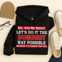 You're Right Let's Do The Dumbest Way Possible Humor Hoodie