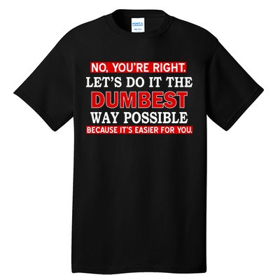 You're Right Let's Do The Dumbest Way Possible Humor Tall T-Shirt