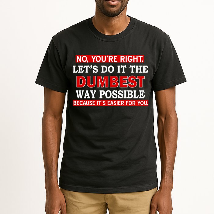You're Right Let's Do The Dumbest Way Possible Humor Tall T-Shirt