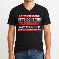 You're Right Let's Do The Dumbest Way Possible Humor V-Neck T-Shirt