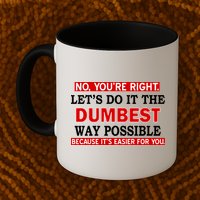 You're Right Let's Do The Dumbest Way Possible Humor Mug