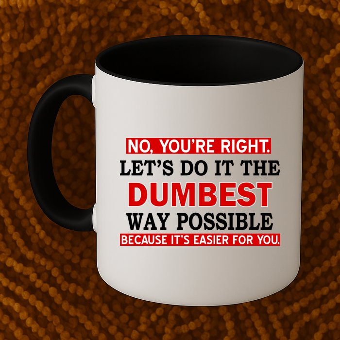 You're Right Let's Do The Dumbest Way Possible Humor Mug