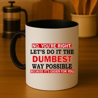 You're Right Let's Do The Dumbest Way Possible Humor Mug