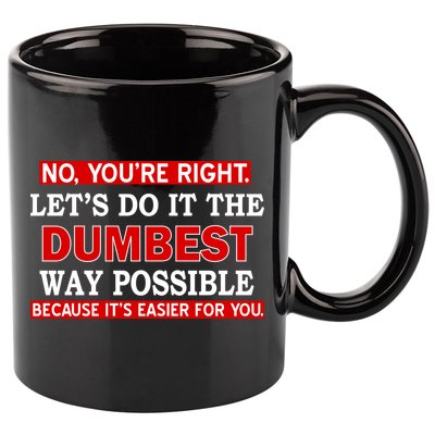 You're Right Let's Do The Dumbest Way Possible Humor 11oz C Handle Ceramic Mug